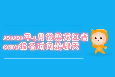 2020年4月份黑龍江省cma報(bào)名時(shí)間是哪天