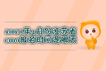 2020年4月份江蘇省cma報名時間是哪天