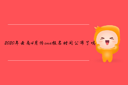 2020年云南4月份cma報(bào)名時(shí)間公布了嗎