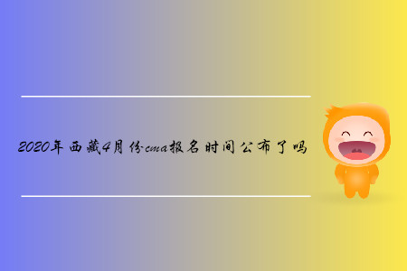 2020年西藏4月份cma報名時間公布了嗎