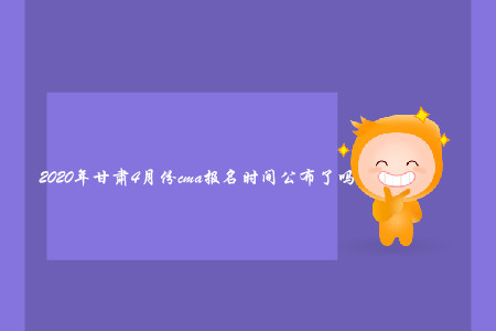 2020年甘肅4月份cma報(bào)名時(shí)間公布了嗎