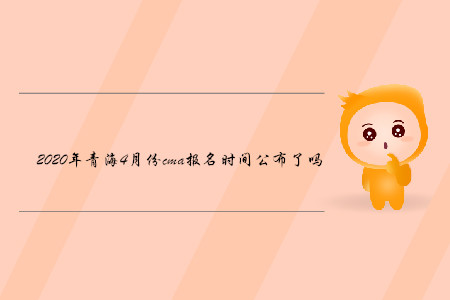 2020年青海4月份cma報(bào)名時(shí)間公布了嗎