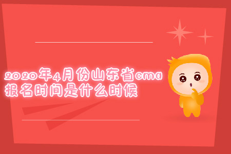 2020年4月份山東省cma報名時間是什么時候
