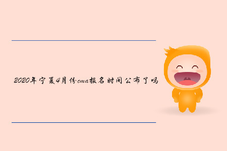 2020年寧夏4月份cma報名時間公布了嗎