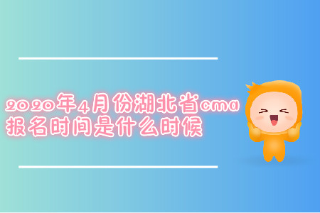 2020年4月份湖北省cma報(bào)名時(shí)間是什么時(shí)候