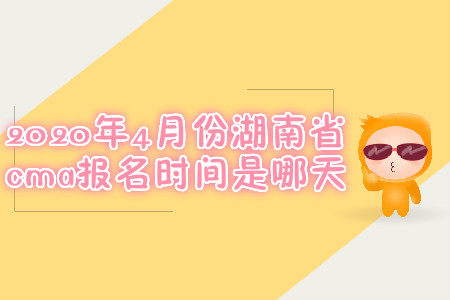 2020年4月份湖南省cma報(bào)名時(shí)間是哪天