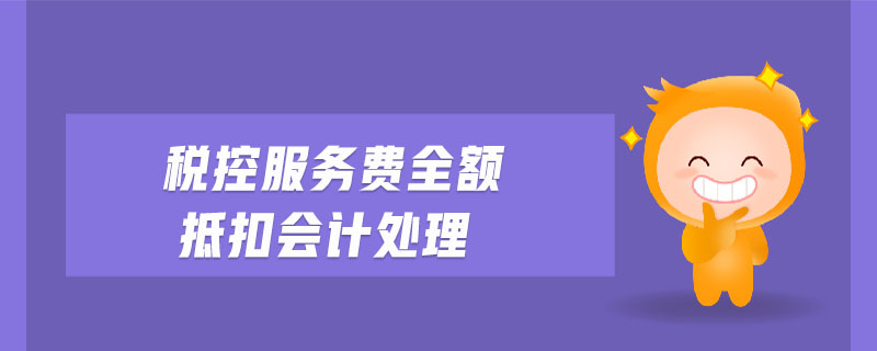 稅控服務(wù)費全額抵扣會計處理