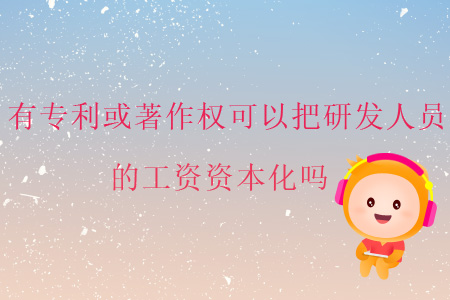 有專利或著作權(quán)可以把研發(fā)人員的工資資本化嗎？