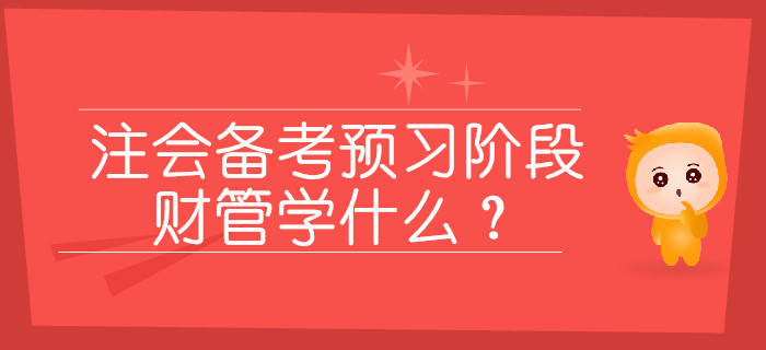 2020年注會備考預(yù)習(xí)階段,，財管學(xué)什么,？