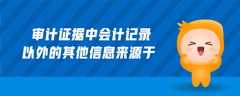 審計(jì)證據(jù)中會(huì)計(jì)記錄以外的其他信息來(lái)源于