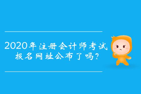 2020年注冊會計師考試報名網址公布了嗎,？