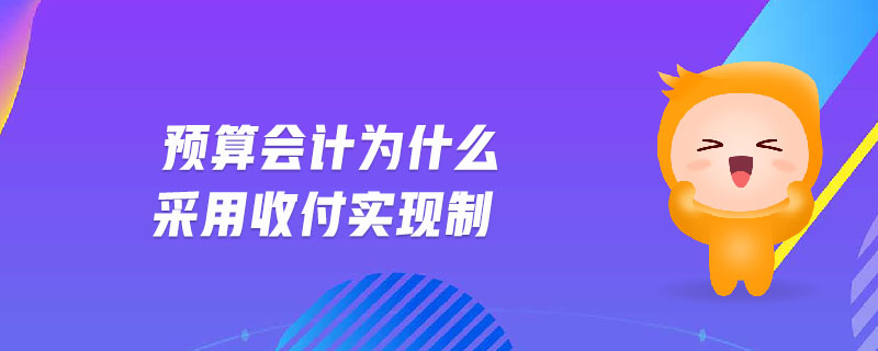 預(yù)算會(huì)計(jì)為什么采用收付實(shí)現(xiàn)制