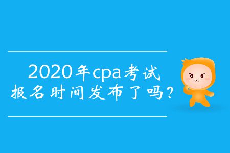 2020年cpa考試報(bào)名時(shí)間發(fā)布了嗎,？