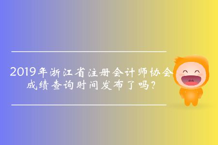 2019年浙江省注冊會計師協(xié)會成績查詢時間發(fā)布了嗎？