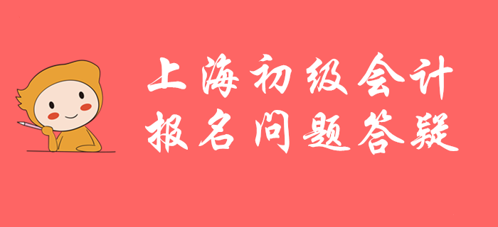 上海市初級會計職稱怎么報不了名,？速看官方答疑,！