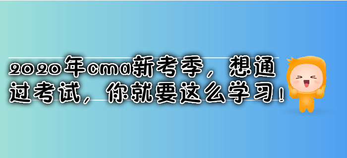 2020年cma新考季,，想通過考試,，你就要這么學(xué)習(xí)！