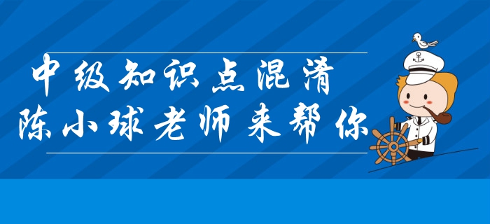 中級會計經(jīng)濟法知識點混淆,？陳小球老師帶你快速區(qū)分,！