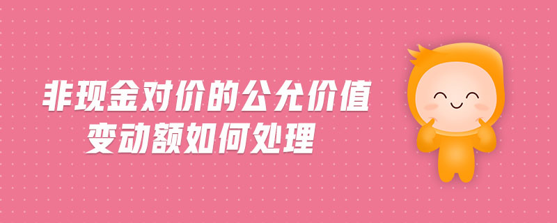 非現金對價的公允價值變動額如何處理