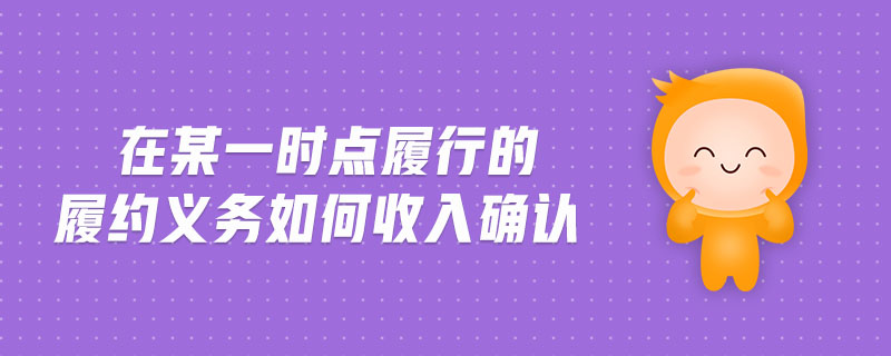 在某一時(shí)點(diǎn)履行的履約義務(wù)如何收入確認(rèn)