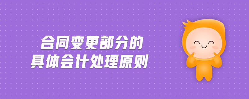 合同變更部分的具體會(huì)計(jì)處理原則