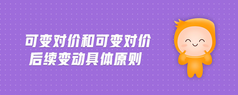 可變對(duì)價(jià)和可變對(duì)價(jià)后續(xù)變動(dòng)具體原則