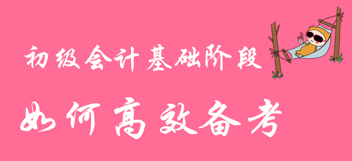 2020年初級會計職稱基礎(chǔ)階段備考進(jìn)行時,，如何高效學(xué)習(xí)？