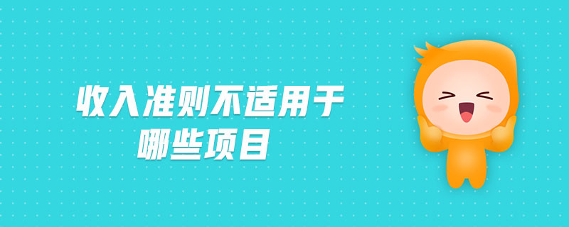 收入準(zhǔn)則不適用于哪些項(xiàng)目