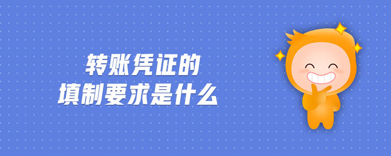 轉(zhuǎn)賬憑證的填制要求是什么