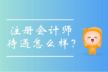 近些年注冊會計師待遇怎么樣,？