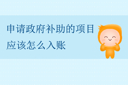 申請(qǐng)政府補(bǔ)助的項(xiàng)目,，應(yīng)該怎么入賬,？