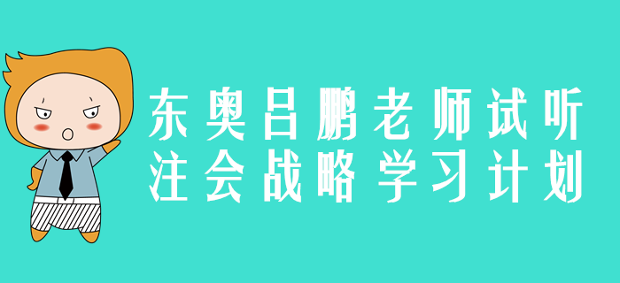 東奧名師呂鵬老師精彩試聽(tīng)：2020年注會(huì)戰(zhàn)略學(xué)習(xí)計(jì)劃