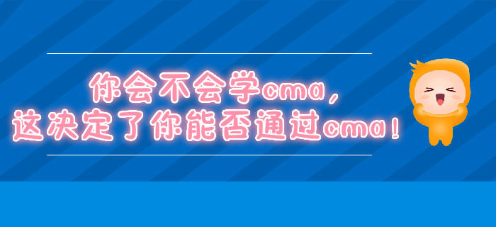 你會不會學cma,，這決定了你能否通過cma,！