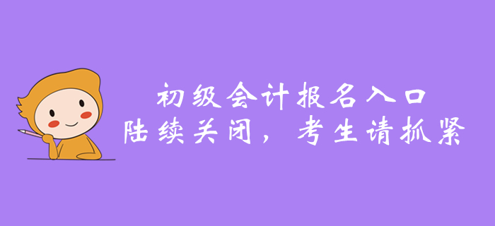 2020年全國初級會(huì)計(jì)報(bào)名入口陸續(xù)關(guān)閉,，還沒報(bào)名的抓緊了！