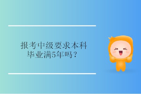 報(bào)考中級(jí)要求本科畢業(yè)滿5年嗎？