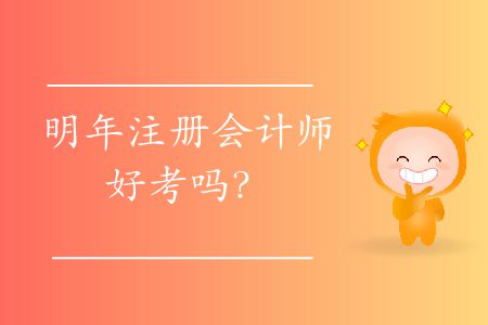 明年注冊(cè)會(huì)計(jì)師好考嗎,？