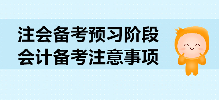 2020年注會(huì)備考預(yù)習(xí)階段，會(huì)計(jì)科目備考注意事項(xiàng)