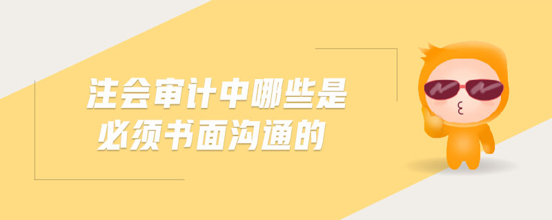 注會審計中哪些是必須書面溝通的