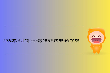 2020年4月份cma考位預(yù)約開始了嗎