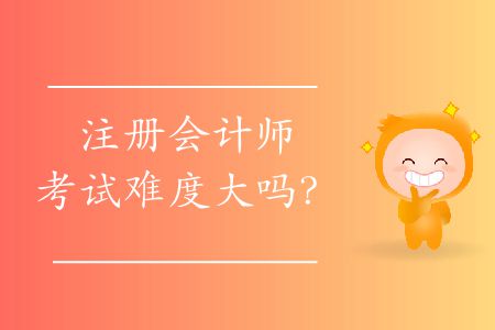 注冊(cè)會(huì)計(jì)師考試難度大嗎？