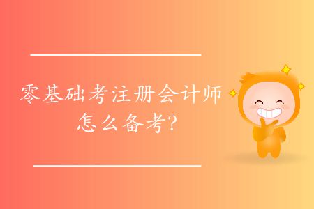 零基礎(chǔ)考注冊(cè)會(huì)計(jì)師怎么備考？