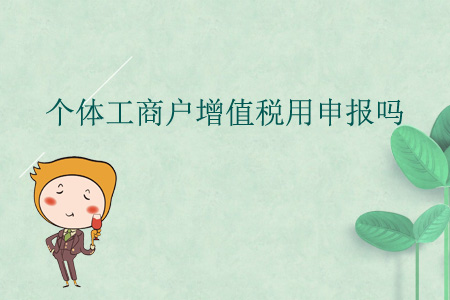 個體工商戶增值稅用申報嗎,？