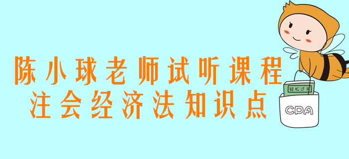 精彩試聽(tīng)！陳小球老師講解注會(huì)經(jīng)濟(jì)法知識(shí)點(diǎn)