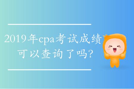 2019年cpa考試成績可以查詢了嗎？