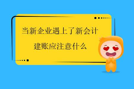 當(dāng)新企業(yè)遇上了新會計,，建賬應(yīng)注意什么？