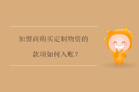 加盟商購(gòu)買(mǎi)定制物資的款項(xiàng)如何入賬,？