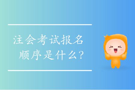 注會(huì)考試報(bào)名順序是什么,？