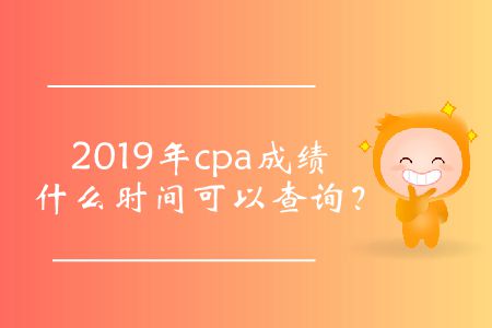 cpa成績(jī)查詢時(shí)間2019年的公布了嗎,？