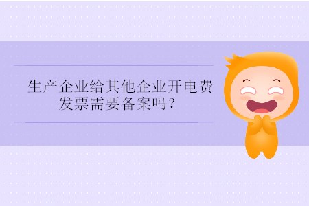 生產(chǎn)企業(yè)給其他企業(yè)開電費(fèi)發(fā)票需要備案嗎,？