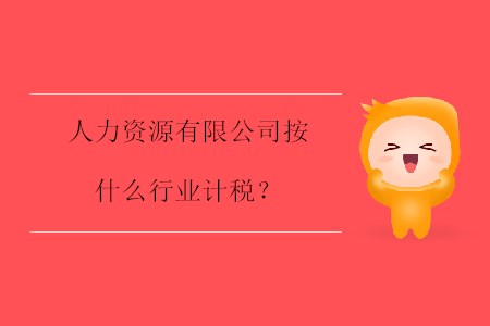 人力資源有限公司按什么行業(yè)計稅,？
