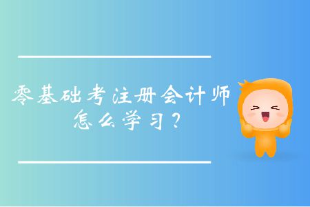 零基礎(chǔ)考注冊會計師怎么學習,？